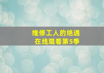 维修工人的绝遇在线观看第5季