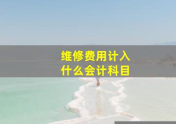 维修费用计入什么会计科目