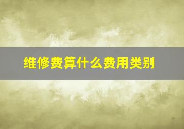 维修费算什么费用类别