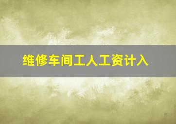 维修车间工人工资计入