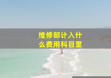 维修部计入什么费用科目里