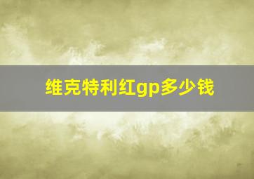 维克特利红gp多少钱