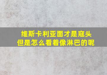 维斯卡利亚面才是寇头但是怎么看着像淋巴的呢