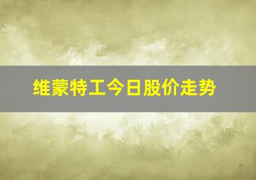 维蒙特工今日股价走势