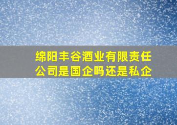 绵阳丰谷酒业有限责任公司是国企吗还是私企