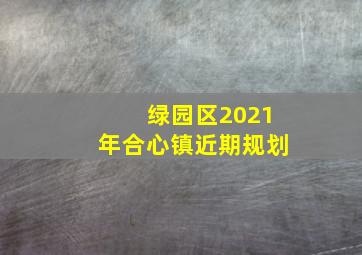 绿园区2021年合心镇近期规划