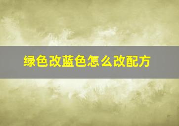 绿色改蓝色怎么改配方