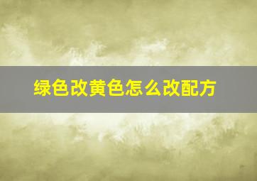 绿色改黄色怎么改配方