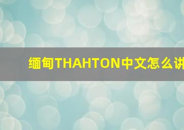 缅甸THAHTON中文怎么讲