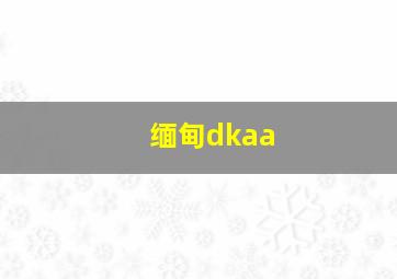 缅甸dkaa