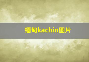 缅甸kachin图片