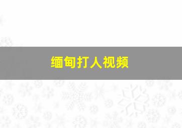 缅甸打人视频