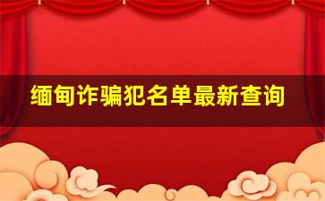 缅甸诈骗犯名单最新查询