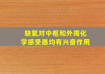 缺氧对中枢和外周化学感受器均有兴奋作用