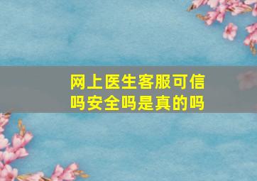 网上医生客服可信吗安全吗是真的吗