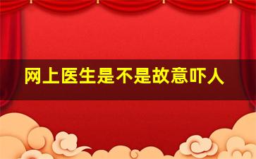 网上医生是不是故意吓人