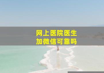 网上医院医生加微信可靠吗