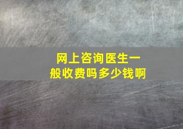 网上咨询医生一般收费吗多少钱啊