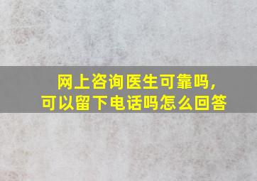 网上咨询医生可靠吗,可以留下电话吗怎么回答