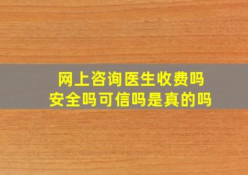 网上咨询医生收费吗安全吗可信吗是真的吗