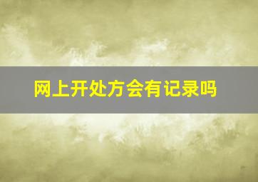 网上开处方会有记录吗