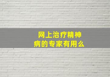 网上治疗精神病的专家有用么