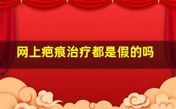 网上疤痕治疗都是假的吗