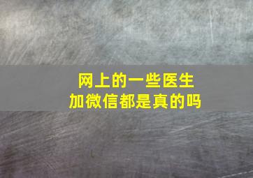 网上的一些医生加微信都是真的吗