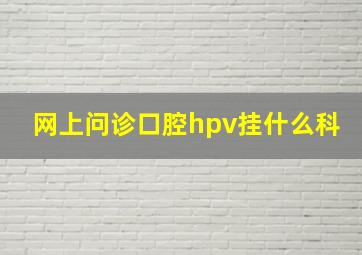 网上问诊口腔hpv挂什么科