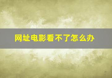 网址电影看不了怎么办