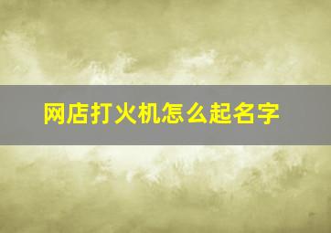 网店打火机怎么起名字