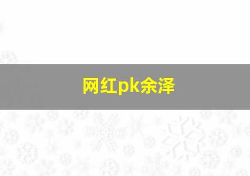 网红pk余泽