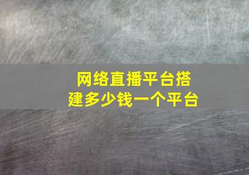 网络直播平台搭建多少钱一个平台