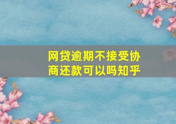 网贷逾期不接受协商还款可以吗知乎