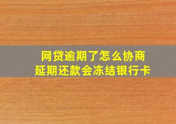 网贷逾期了怎么协商延期还款会冻结银行卡