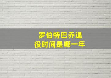 罗伯特巴乔退役时间是哪一年