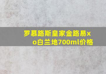 罗慕路斯皇家金路易xo白兰地700ml价格