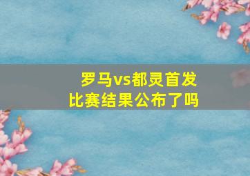 罗马vs都灵首发比赛结果公布了吗