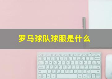 罗马球队球服是什么