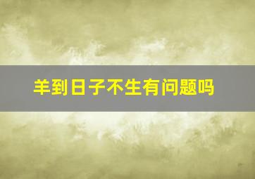 羊到日子不生有问题吗