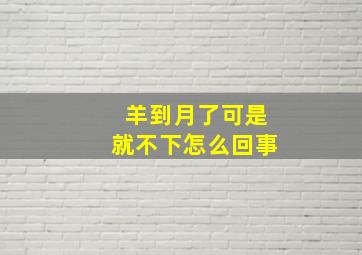 羊到月了可是就不下怎么回事