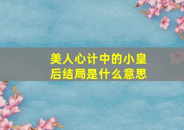 美人心计中的小皇后结局是什么意思