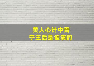 美人心计中青宁王后是谁演的