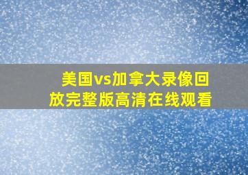 美国vs加拿大录像回放完整版高清在线观看