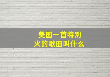 美国一首特别火的歌曲叫什么