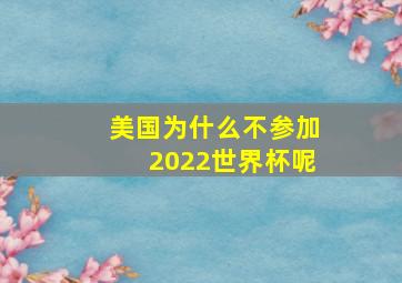 美国为什么不参加2022世界杯呢