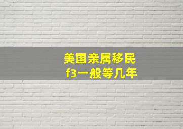 美国亲属移民f3一般等几年