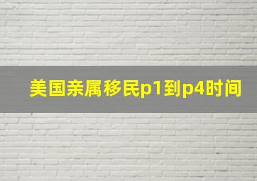 美国亲属移民p1到p4时间