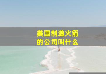 美国制造火箭的公司叫什么