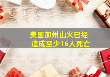 美国加州山火已经造成至少16人死亡